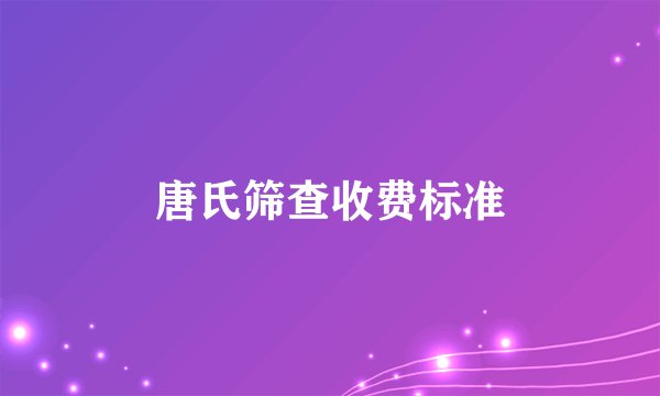 唐氏筛查收费标准