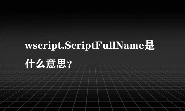 wscript.ScriptFullName是什么意思？