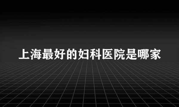 上海最好的妇科医院是哪家