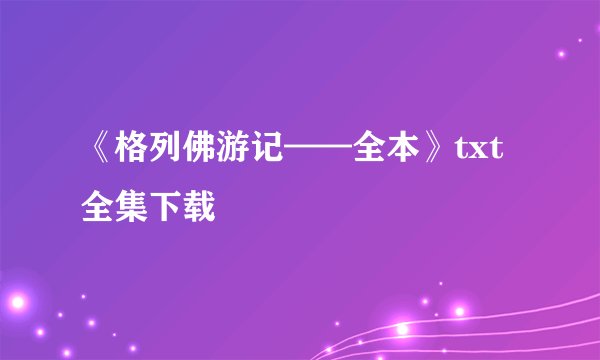 《格列佛游记——全本》txt全集下载