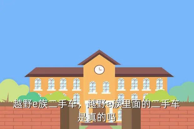 越野e族二手车,越野e族里面的二手车是真的吗