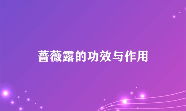 蔷薇露的功效与作用