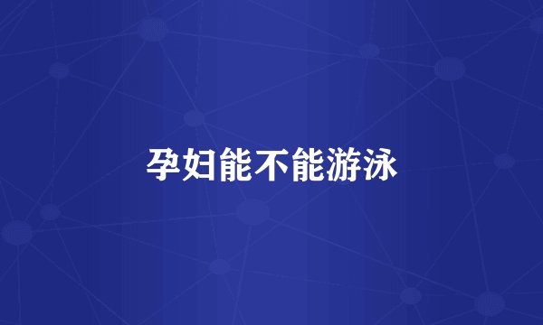 孕妇能不能游泳