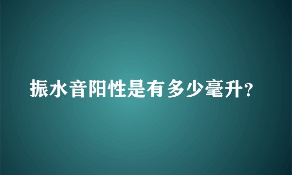 振水音阳性是有多少毫升？