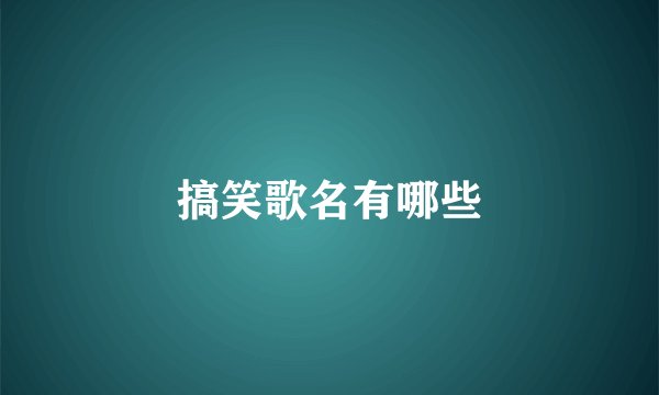 搞笑歌名有哪些