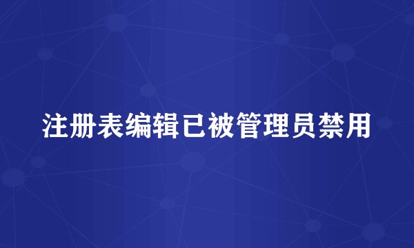 注册表编辑已被管理员禁用