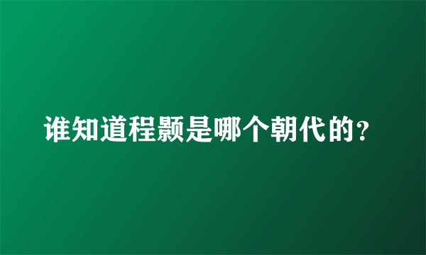 谁知道程颢是哪个朝代的?