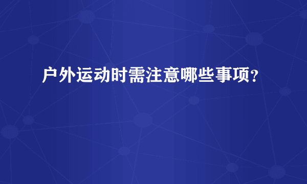 户外运动时需注意哪些事项?