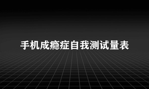 手机成瘾症自我测试量表
