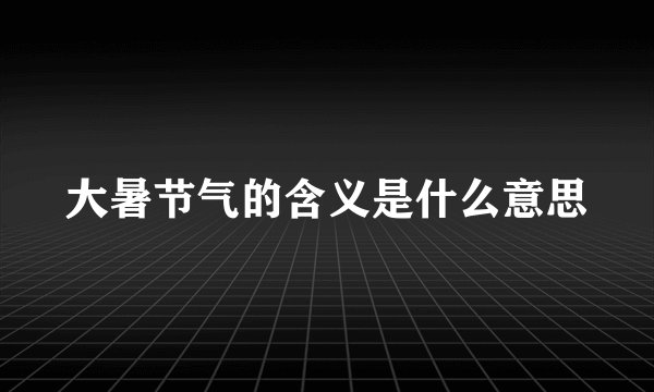 大暑节气的含义是什么意思
