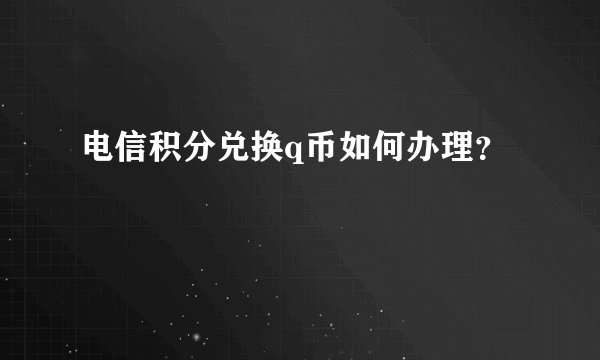 电信积分兑换q币如何办理？
