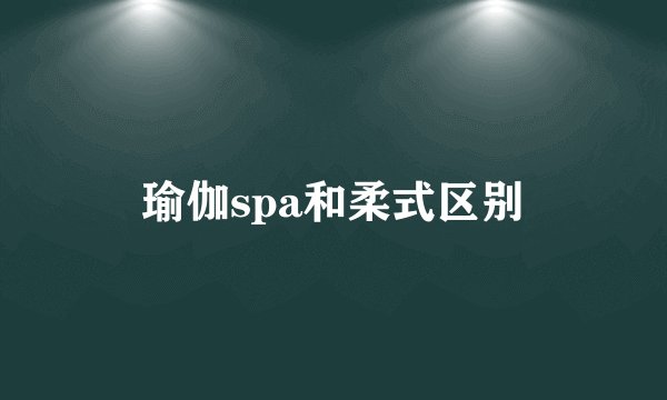 瑜伽spa和柔式区别