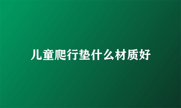 儿童爬行垫什么材质好