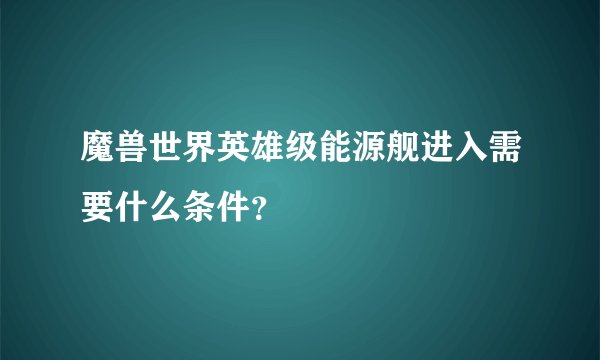 魔兽世界英雄级能源舰进入需要什么条件？