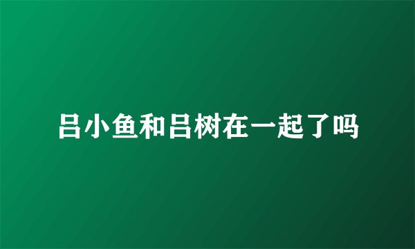吕小鱼和吕树在一起了吗