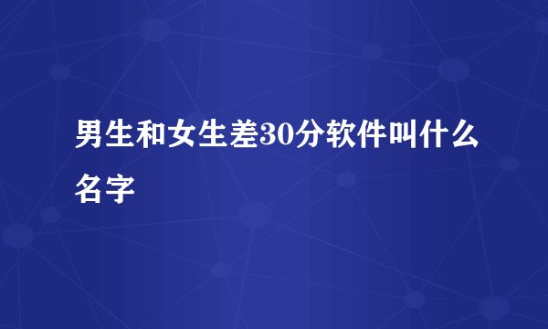男生和女生差30分软件叫什么名字