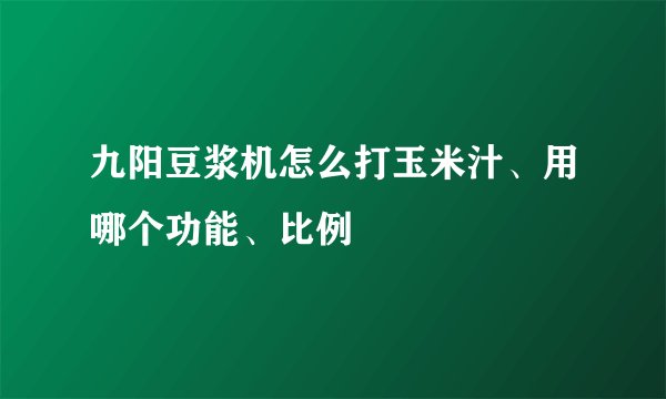九阳豆浆机怎么打玉米汁、用哪个功能、比例