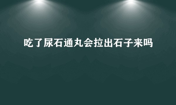 吃了尿石通丸会拉出石子来吗