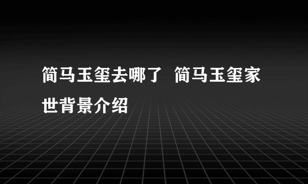 简马玉玺去哪了 简马玉玺家世背景介绍