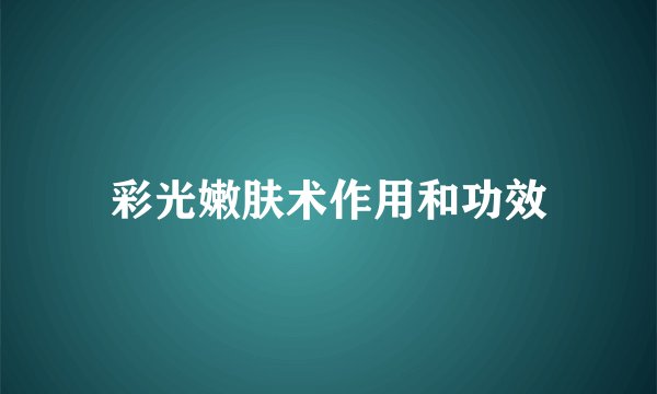 彩光嫩肤术作用和功效
