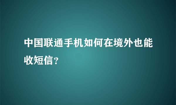 中国联通手机如何在境外也能收短信？