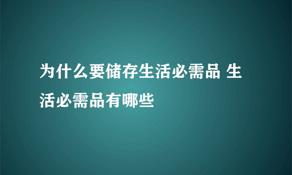 为什么要储存生活必需品 生活必需品有哪些