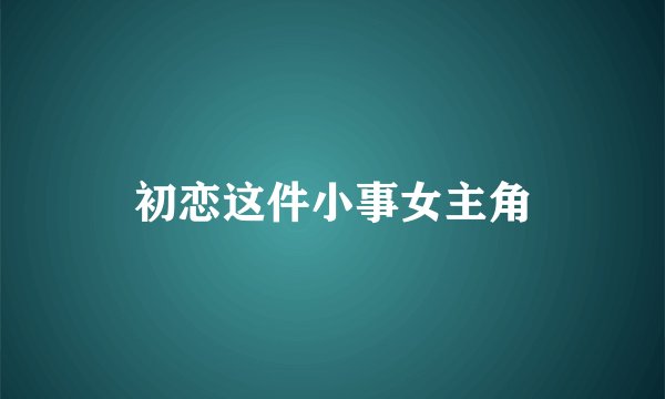 初恋这件小事女主角