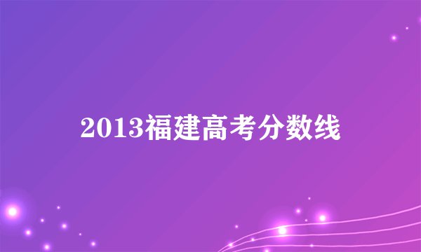 2013福建高考分数线