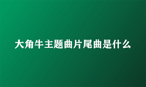 大角牛主题曲片尾曲是什么