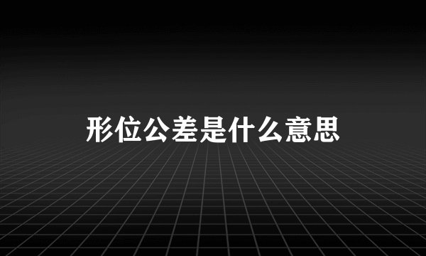 形位公差是什么意思