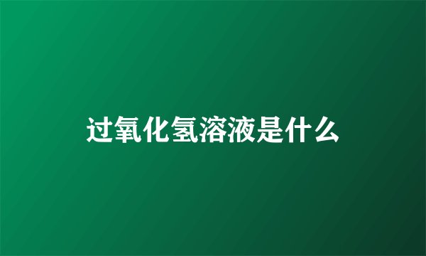 过氧化氢溶液是什么