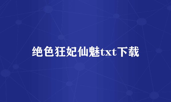 绝色狂妃仙魅txt下载