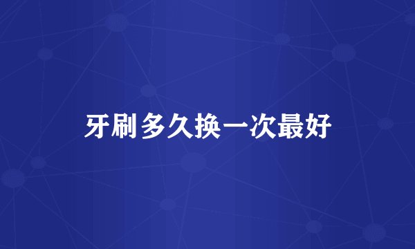 牙刷多久换一次最好