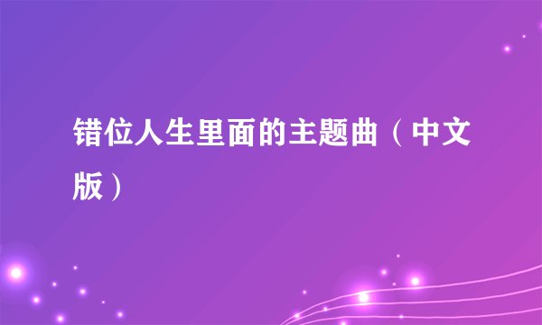 错位人生里面的主题曲（中文版）