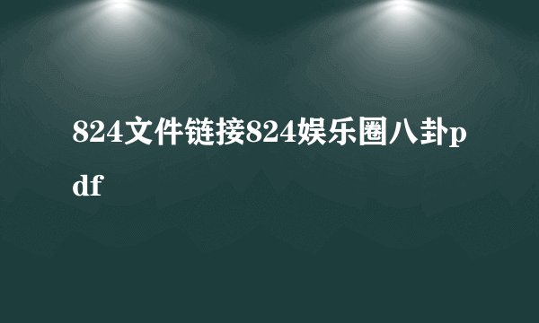 824文件链接824娱乐圈八卦pdf