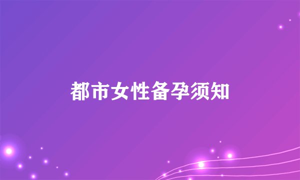 都市女性备孕须知