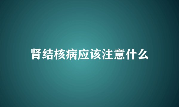 肾结核病应该注意什么