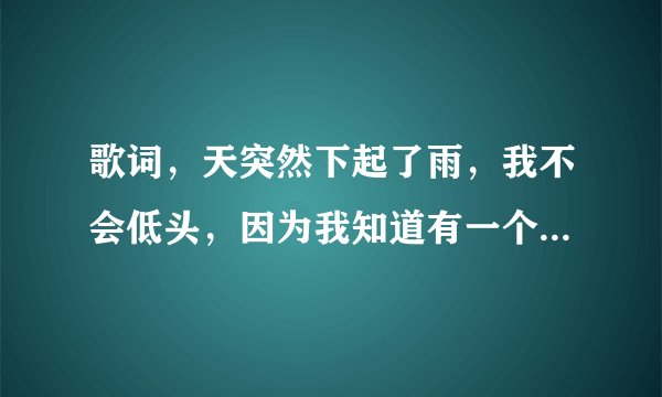 歌词,天突然下起了雨,我不会低头,因为我知道有一个人会守护者我,是什么歌?