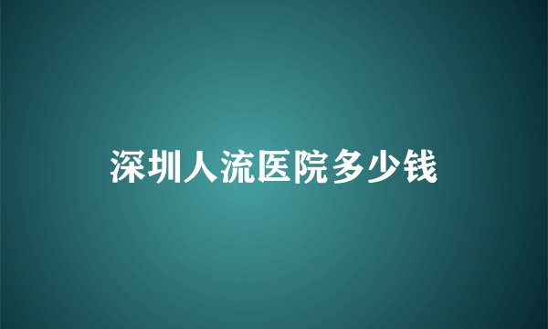 深圳人流医院多少钱