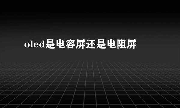 oled是电容屏还是电阻屏