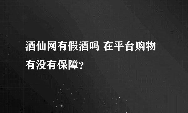 酒仙网有假酒吗 在平台购物有没有保障？