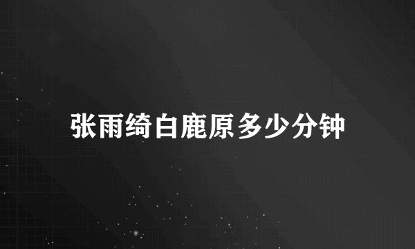 张雨绮白鹿原多少分钟