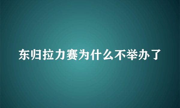 东归拉力赛为什么不举办了