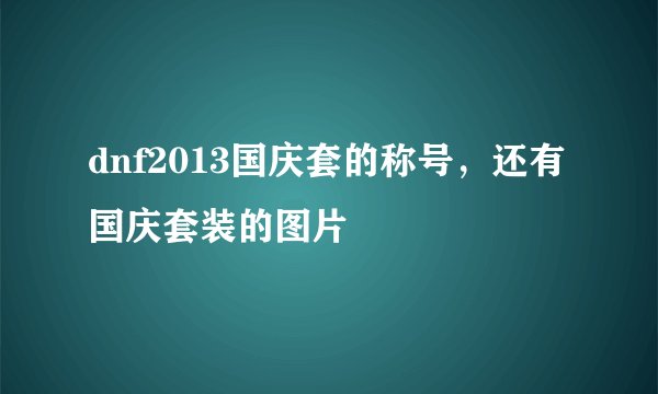 dnf2013国庆套的称号，还有国庆套装的图片