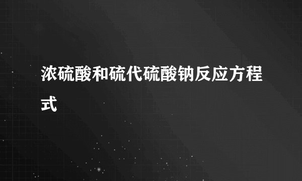 浓硫酸和硫代硫酸钠反应方程式