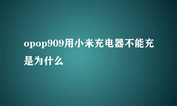 opop909用小米充电器不能充是为什么