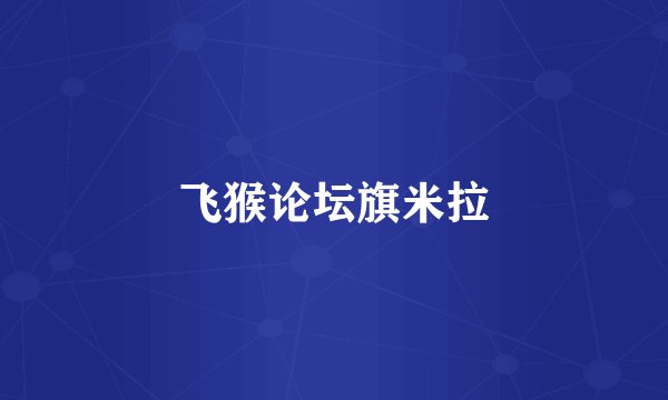 飞猴论坛旗米拉