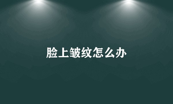 脸上皱纹怎么办