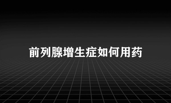 前列腺增生症如何用药