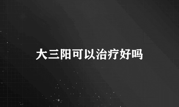 大三阳可以治疗好吗